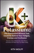 Potassium: The Overlooked Mineral That Could Be Behind Your Fatigue, Cramps, and Confusion: Sources, Uses, Deficiencies, Side Effects, Overdose, and Real Fixes You Need Today