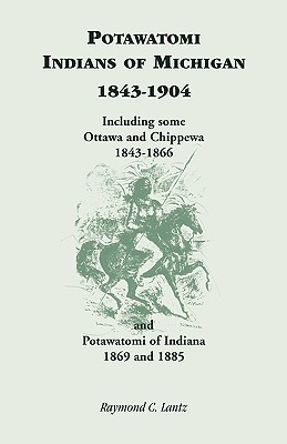 Potawatomi Indians of Michigan, 1843-1904, Including Some Ottawa and Chippewa, 1843-1866, and Potawatomi of Indiana, 1869 and 1885 - Lantz, Raymond C