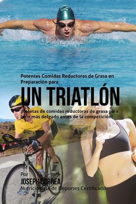 Potentes Comidas Reductoras de Grasa En Preparacion Para Un Triatlon: Recetas de Comidas Reductoras de Grasa Para Lucir Mas Delgado Antes de La Competicion! - Correa (Nutricionista Deportivo Certific