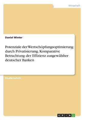 Potenziale Der Wertschopfungsoptimierung Durch Privatisierung. Komparative Betrachtung Der Effizienz Ausgewahlter Deutscher Banken - Winter, Daniel