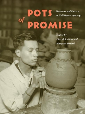 Pots of Promise: Mexicans and Pottery at Hull-House, 1920-40 - Ganz, Cheryl R (Contributions by), and Strobel, Margaret, and Ruiz, Vicki L (Foreword by)