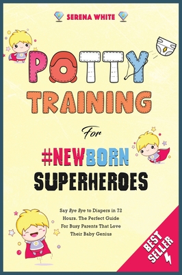 Potty Training for #NewBorn Superheroes: Say Bye Bye to Diapers in 72 Hours. The Perfect Guide for Busy Parents That Love Their Baby Genius - White, Serena