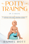 Potty Training in 5 Day: The Complete Guide to Potty Training, A Step-by-Step Plan for a Clean Break from Dirty Diapers