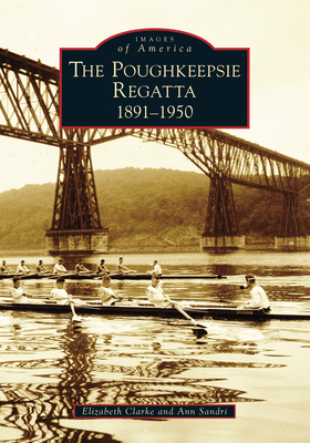 Poughkeepsie Regatta: The 1891-1950 - Clarke, Elizabeth, and Sandri, Ann