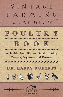 Poultry Book - A Guide for Big or Small Poultry Keepers, Beginners and Farmers - Roberts, Harry, Dr.