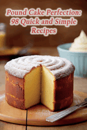 Pound Cake Perfection: 98 Quick and Simple Recipes