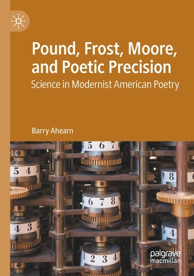 Pound, Frost, Moore, and Poetic Precision: Science in Modernist American Poetry - Ahearn, Barry