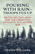 Pouring with Rain - Troops Fed Up: British Second Army and the Liberation Offensive in Flanders 1918