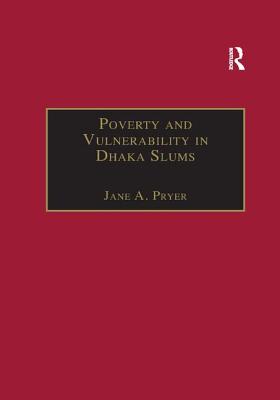 Poverty and Vulnerability in Dhaka Slums: The Urban Livelihoods Study - Pryer, Jane A