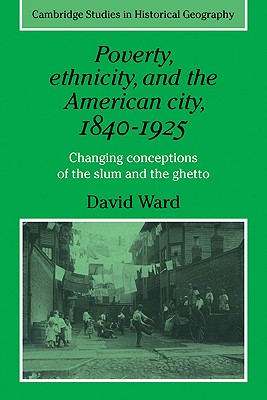 Poverty, Ethnicity and the American City, 1840-1925: Changing Conceptions of the Slum and Ghetto - Ward, David