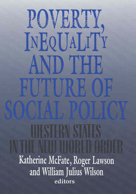 Poverty, Inequality, and the Future of Social Policy: Western States in the New World Order - McFate, Katherine (Editor), and Lawson, Roger (Editor), and Wilson, William Julius (Editor)