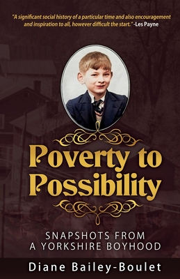 Poverty to Possibility: Snapshots from a Yorkshire Boyhood - Bailey-Boulet, Diane