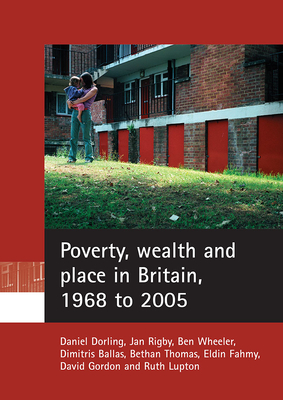 Poverty, Wealth and Place in Britain, 1968 to 2005 - Dorling, Daniel, and Rigby, Jan, and Wheeler, Ben