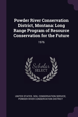 Powder River Conservation District, Montana: Long Range Program of Resource Conservation for the Future: 1976 - United States Soil Conservation Service (Creator), and District, Powder River Conservation