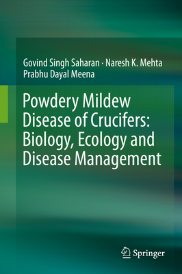 Powdery Mildew Disease of Crucifers: Biology, Ecology and Disease Management - Saharan, Govind Singh, and Mehta, Naresh K, and Meena, Prabhu Dayal