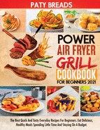 Power Air Fryer Grill Cookbook For Beginners 2021: The Best Quick And Tasty Everyday Recipes For Beginners. Eat Delicious, Healthy Meals Spending Little Time And Staying On A Budget.