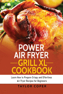 Power Air Fryer Grill Xl Cookbook: Learn How to Prepare Crispy and Effortless Air Fryer Recipes for Beginners