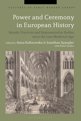 Power and Ceremony in European History: Rituals, Practices and Representative Bodies Since the Late Middle Ages - Kalinowska, Anna (Editor), and Kmin, Beat (Editor), and Spangler, Jonathan (Editor)