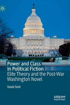 Power and Class in Political Fiction: Elite Theory and the Post-War Washington Novel - Smit, David