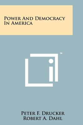 Power And Democracy In America - Drucker, Peter F, and Dahl, Robert a, and Miller, Delbert C