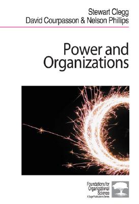 Power and Organizations - Clegg, Stewart R, and Courpasson, David, and Phillips, Nelson X