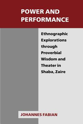 Power and Performance: Ethnographic Explorations Through Proverbial Wisdom and Theater in Shaba, Zaire - Fabian, Johannes