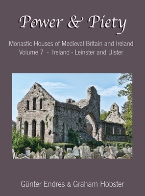 Power and Piety: Monastic Houses of Medieval Britain and Ireland - Volume 7 - Ireland - Leinster and Ulster - Endres, Gunter, and Hobster, Graham