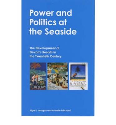 Power and Politics at the Seaside: The Development of Devon's Resorts in the Twentieth Century - Morgan, Nigel J, and Pritchard, Annette