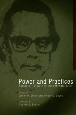 Power and Practices: Engaging the Work of John Howard Yoder - Bergen, Jeremy (Editor), and Siegrist, Anthony G (Editor)