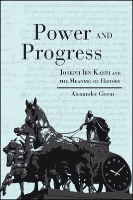 Power and Progress: Joseph Ibn Kaspi and the Meaning of History - Green, Alexander