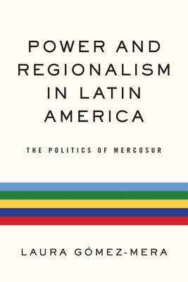 Power and Regionalism in Latin America: The Politics of Mercosur - Gmez-Mera, Laura