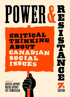 Power and Resistance, 7th Ed.: Critical Thinking about Canadian Social Issues - Antony, Jessica (Editor), and Antony, Wayne (Editor), and Samuelson, Les (Editor)