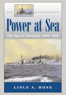 Power at Sea, Volume 1: The Age of Navalism, 1890-1918 - Rose, Lisle A