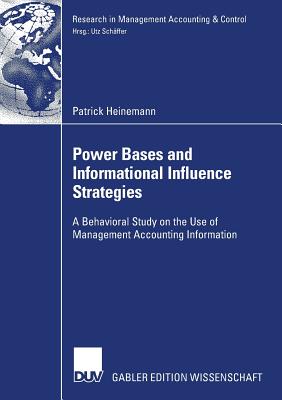 Power Bases and Informational Influence Strategies: A Behavioral Study on the Use of Management Accounting Information - Heinemann, Patrick, and Schffer, Prof Dr Utz (Foreword by)