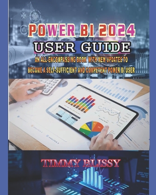 Power Bi 2024 User Guide: An All-Encompassing Book with New Updates to Become a Self-Sufficient and Competent Power Bi User - Blissy, Timmy