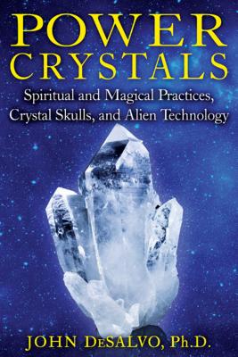 Power Crystals: Spiritual and Magical Practices, Crystal Skulls, and Alien Technology - DeSalvo, John