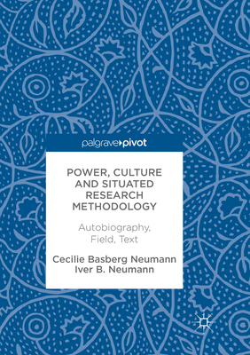 Power, Culture and Situated Research Methodology: Autobiography, Field, Text - Neumann, Cecilie Basberg, and Neumann, Iver B
