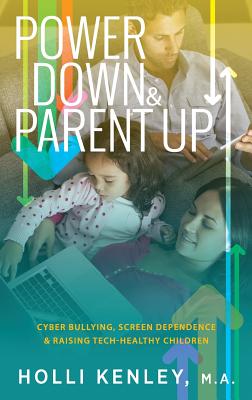 Power Down & Parent Up!: Cyber Bullying, Screen Dependence & Raising Tech-Healthy Children - Kenley, Holli, and Zelinger, Laurie (Foreword by)