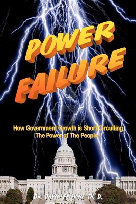 Power Failure: How the growth of government is short circuiting the POWER of the PEOPLE! - Fritsche Th D, David E