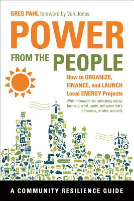 Power from the People: How to Organize, Finance, and Launch Local Energy Projects - Pahl, Greg, and Jones, Van (Foreword by)