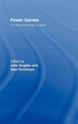 Power Games: A Critical Sociology of Sport - Sugden, John (Editor), and Tomlinson, Alan, Professor (Editor)