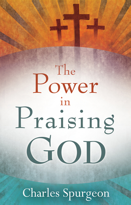 Power in Praising God - Spurgeon, Charles H