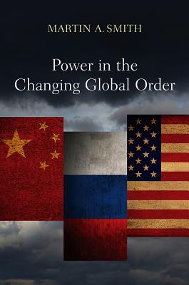 Power in the Changing Global Order: The US, Russia and China - Smith, Martin A.