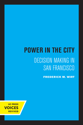Power in the City: Decision Making in San Francisco - Wirt, Frederick M