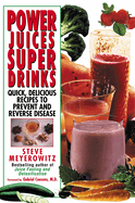 Power Juices, Super Drinks: Quick, Delicious Recipes to Prevent and Reverse Disease