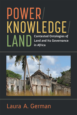 Power / Knowledge / Land: Contested Ontologies of Land and Its Governance in Africa - German, Laura