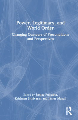 Power, Legitimacy, and World Order: Changing Contours of Preconditions and Perspectives - Pulipaka, Sanjay (Editor), and Srinivasan, Krishnan (Editor), and Mayall, James (Editor)