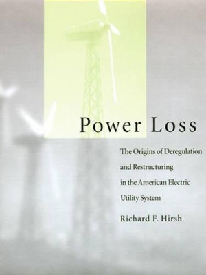 Power Loss: The Origins of Deregulation and Restructuring in the American Electric Utility System - Hirsh, Richard F, and Hirsch, Richard F