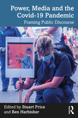 Power, Media and the Covid-19 Pandemic: Framing Public Discourse - Price, Stuart (Editor), and Harbisher, Ben (Editor)