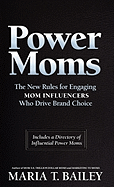 Power Moms: The New Rules for Engaging Mom Influencers Who Drive Brand Choice